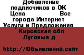 Добавление подписчиков в ОК › Цена ­ 5000-10000 - Все города Интернет » Услуги и Предложения   . Кировская обл.,Луговые д.